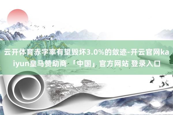云开体育赤字率有望毁坏3.0%的敛迹-开云官网kaiyun皇马赞助商 「中国」官方网站 登录入口