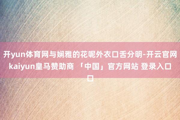 开yun体育网与娴雅的花呢外衣口舌分明-开云官网kaiyun皇马赞助商 「中国」官方网站 登录入口
