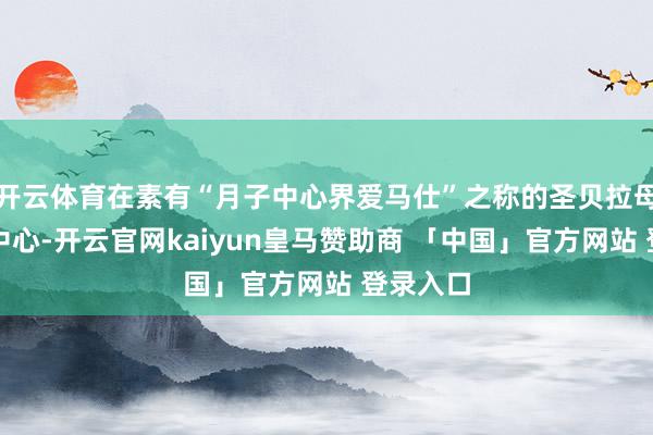 开云体育在素有“月子中心界爱马仕”之称的圣贝拉母婴看管中心-开云官网kaiyun皇马赞助商 「中国」官方网站 登录入口