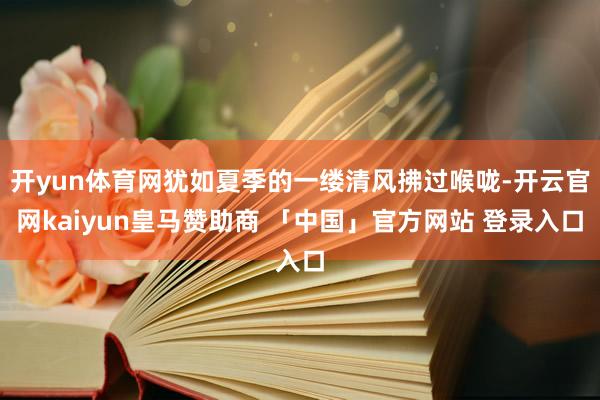 开yun体育网犹如夏季的一缕清风拂过喉咙-开云官网kaiyun皇马赞助商 「中国」官方网站 登录入口