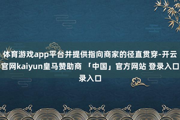 体育游戏app平台并提供指向商家的径直贯穿-开云官网kaiyun皇马赞助商 「中国」官方网站 登录入口
