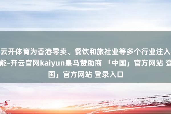 云开体育为香港零卖、餐饮和旅社业等多个行业注入增长动能-开云官网kaiyun皇马赞助商 「中国」官方网站 登录入口