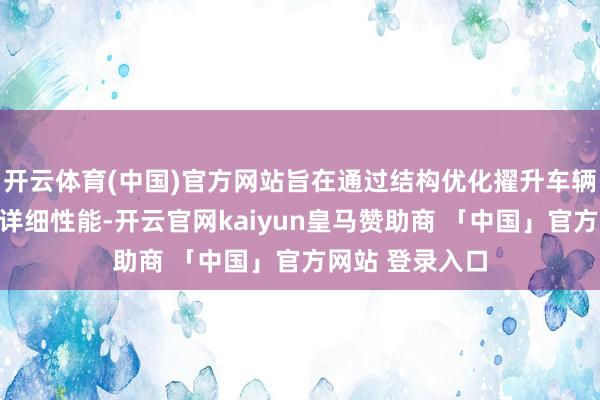 开云体育(中国)官方网站旨在通过结构优化擢升车辆空间诈欺率与详细性能-开云官网kaiyun皇马赞助商 「中国」官方网站 登录入口