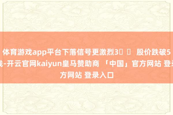 体育游戏app平台下落信号更激烈3️⃣ 股价跌破5日均线-开云官网kaiyun皇马赞助商 「中国」官方网站 登录入口