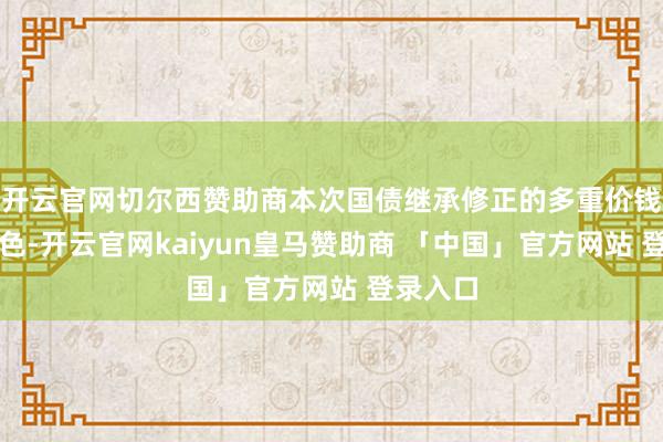 开云官网切尔西赞助商本次国债继承修正的多重价钱招标神色-开云官网kaiyun皇马赞助商 「中国」官方网站 登录入口