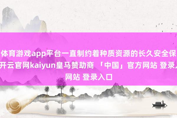 体育游戏app平台一直制约着种质资源的长久安全保存-开云官网kaiyun皇马赞助商 「中国」官方网站 登录入口