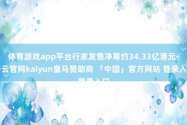 体育游戏app平台行家发售净筹约34.33亿港元-开云官网kaiyun皇马赞助商 「中国」官方网站 登录入口