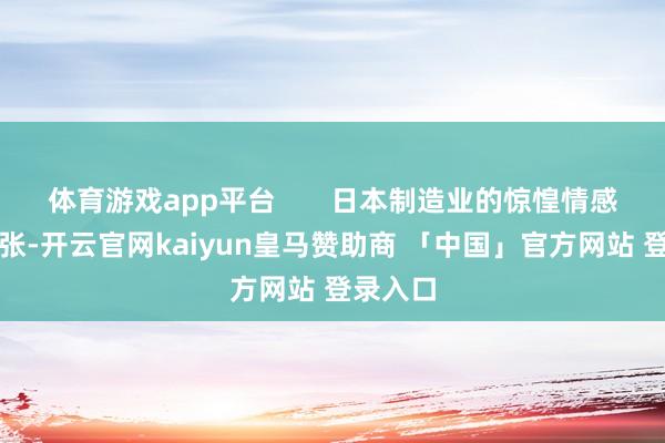 体育游戏app平台       日本制造业的惊惶情感正在扩张-开云官网kaiyun皇马赞助商 「中国」官方网站 登录入口