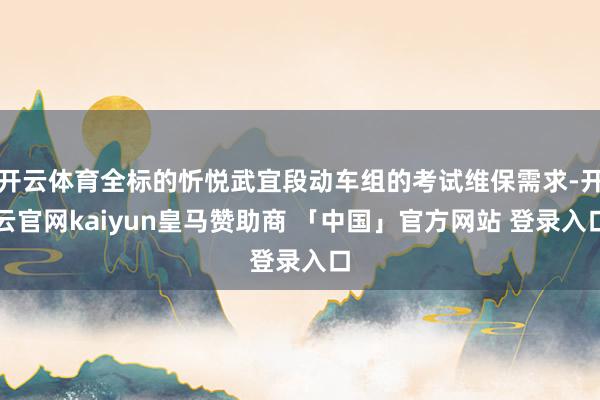 开云体育全标的忻悦武宜段动车组的考试维保需求-开云官网kaiyun皇马赞助商 「中国」官方网站 登录入口