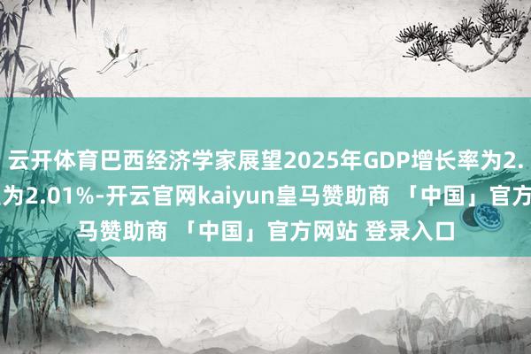 云开体育巴西经济学家展望2025年GDP增长率为2.02% 之前展望为2.01%-开云官网kaiyun皇马赞助商 「中国」官方网站 登录入口