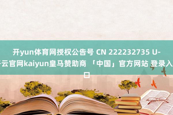 开yun体育网授权公告号 CN 222232735 U-开云官网kaiyun皇马赞助商 「中国」官方网站 登录入口