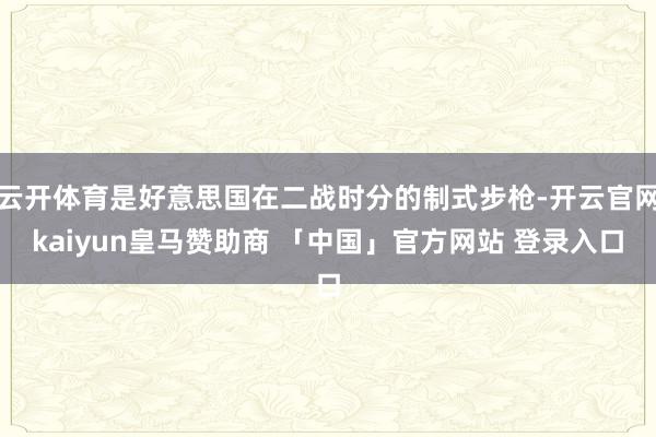 云开体育是好意思国在二战时分的制式步枪-开云官网kaiyun皇马赞助商 「中国」官方网站 登录入口